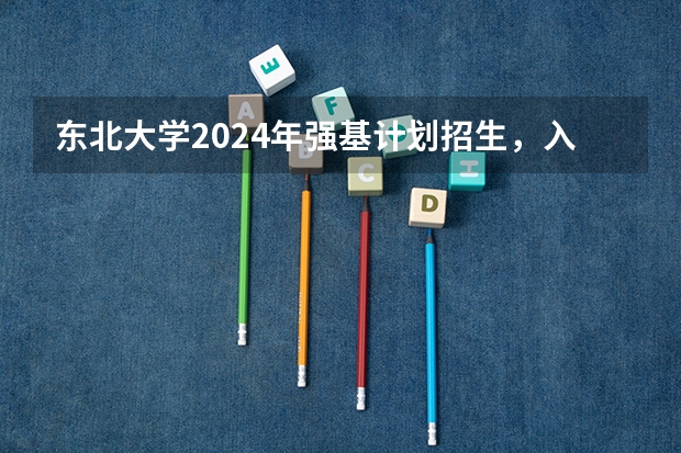 东北大学2024年强基计划招生，入围分数线和综合成绩录取分数线普涨！ 东北大学录取分数线