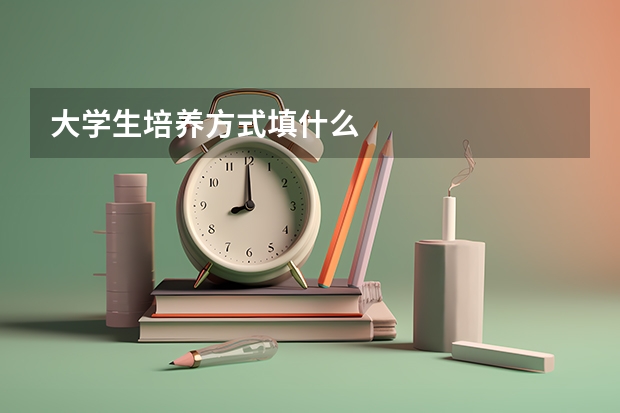 大学生培养方式填什么