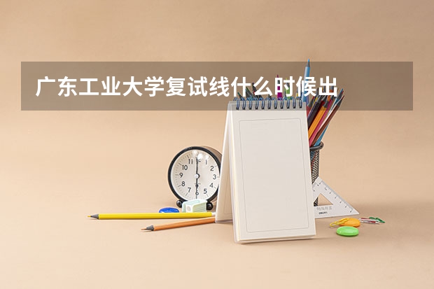 广东工业大学复试线什么时候出