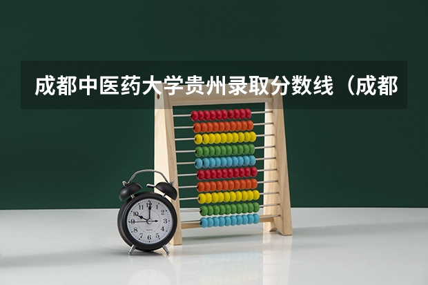 成都中医药大学贵州录取分数线（成都医科大学录取分数线2023）