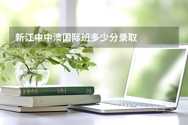 新江中中澳国际班多少分录取