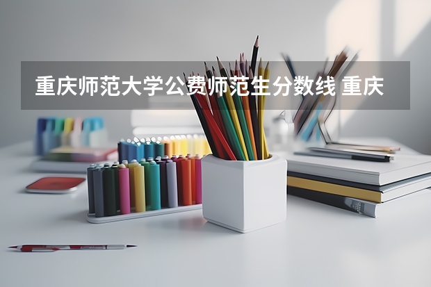 重庆师范大学公费师范生分数线 重庆师范大学2023年分数线
