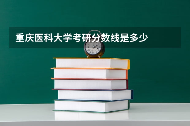 重庆医科大学考研分数线是多少