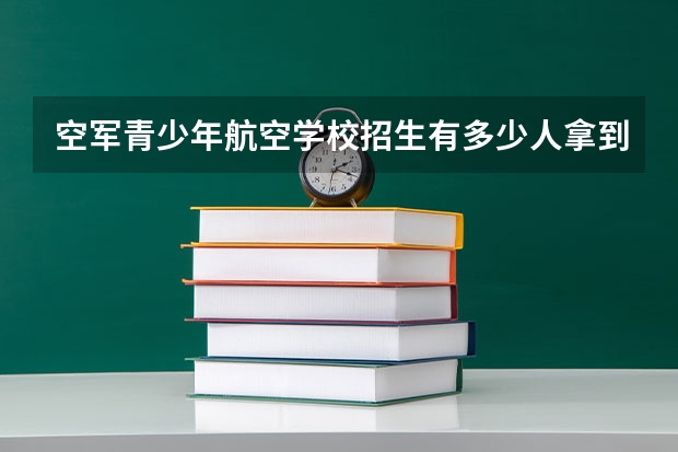 空军青少年航空学校招生有多少人拿到录取通知书