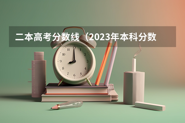 二本高考分数线（2023年本科分数线一本二本）