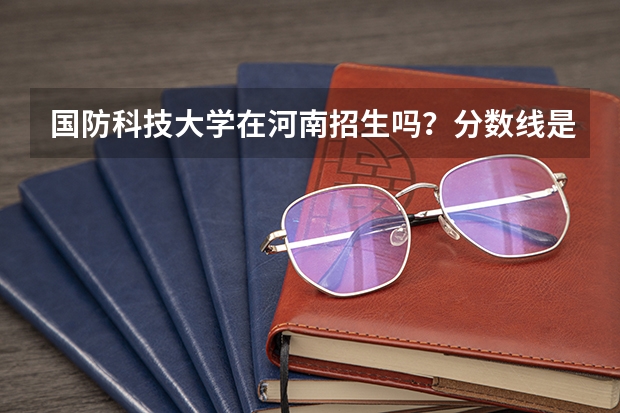 国防科技大学在河南招生吗？分数线是多少