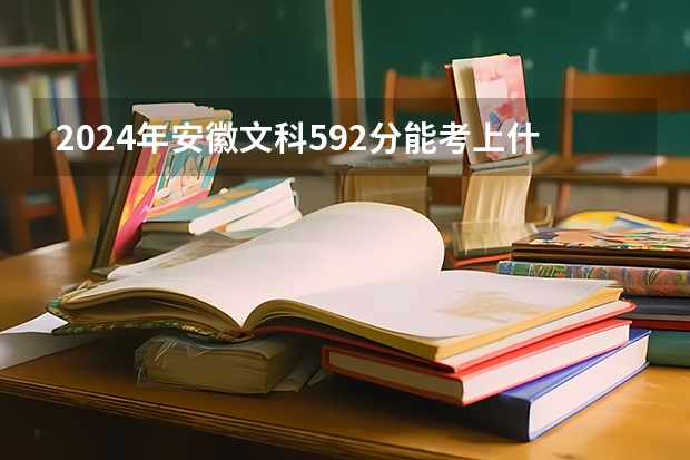 2024年安徽文科592分能考上什么大学？