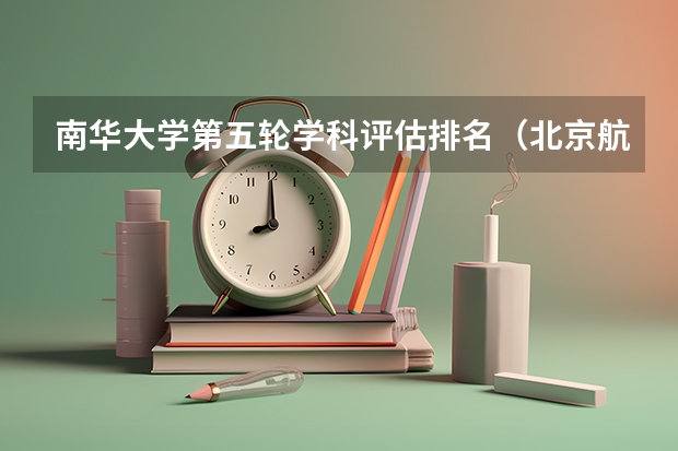 南华大学第五轮学科评估排名（北京航空航天大学第五轮学科评估结果：A+、A、A-学科）