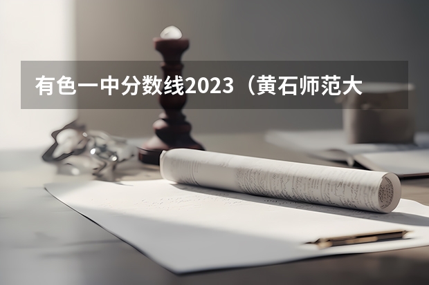 有色一中分数线2023（黄石师范大学录取分数线）