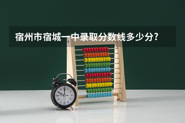 宿州市宿城一中录取分数线多少分?