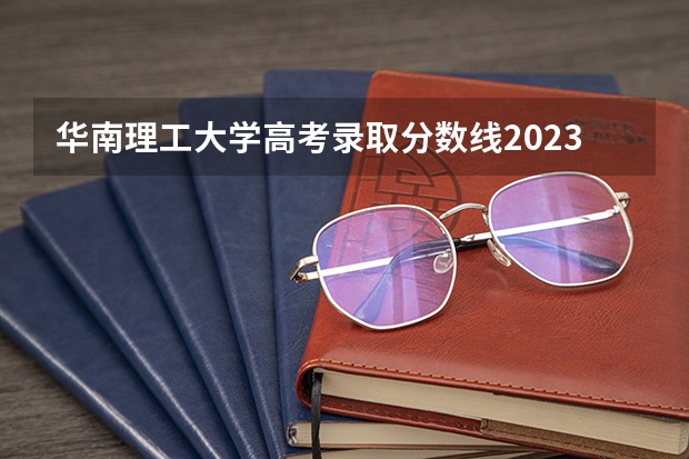 华南理工大学高考录取分数线2023（华南理工大学录取分数线2023）