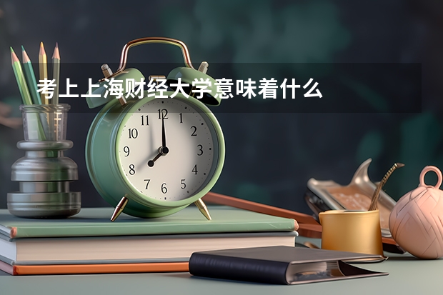 考上上海财经大学意味着什么