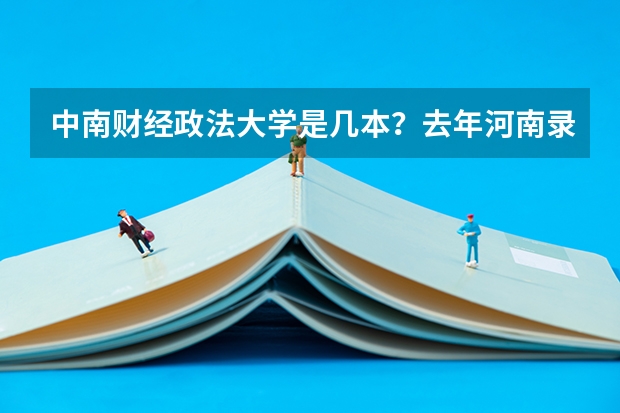 中南财经政法大学是几本？去年河南录取分数线多少？学校怎么样（指毕业后出路怎么样）？请前辈指点谢谢！