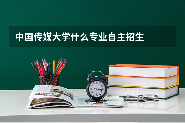 中国传媒大学什么专业自主招生