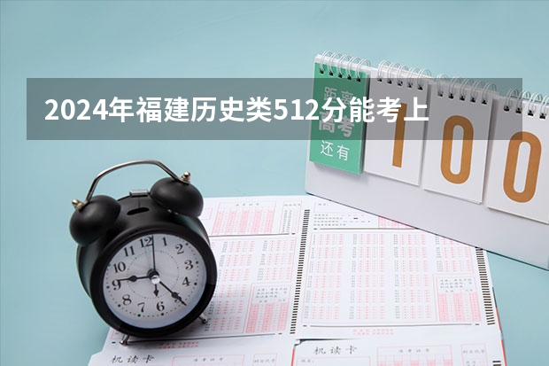 2024年福建历史类512分能考上什么大学？