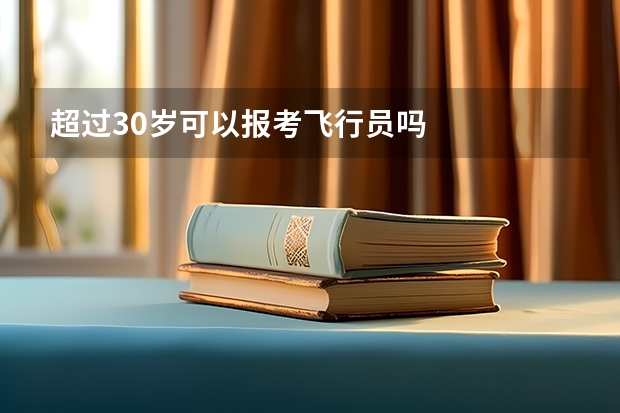 超过30岁可以报考飞行员吗