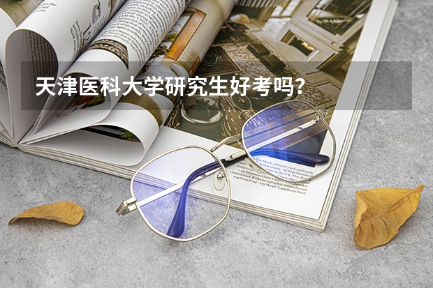 天津医科大学研究生好考吗？