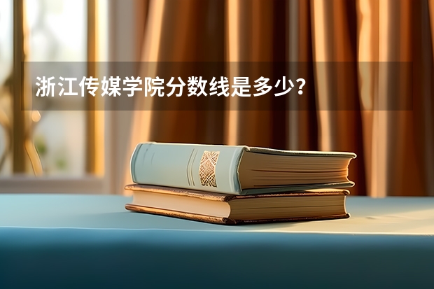 浙江传媒学院分数线是多少？