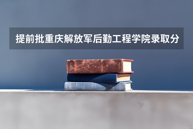 提前批重庆解放军后勤工程学院录取分数线是多少