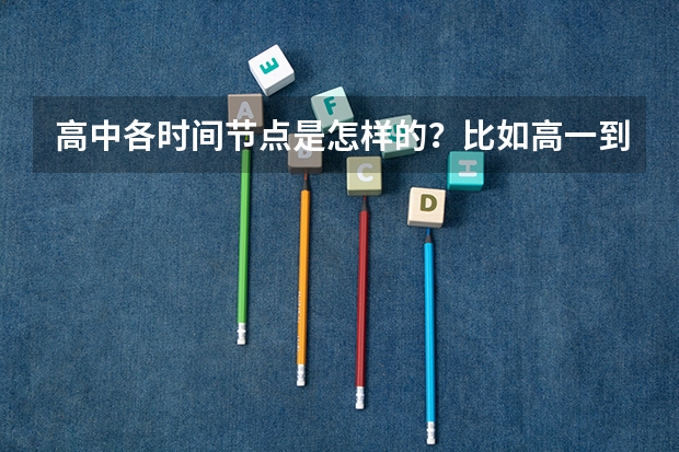 高中各时间节点是怎样的?比如高一到高三什么时候开学、高考时间、小高考时间等等,尽量详细,谢谢~