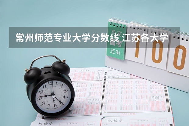 常州师范专业大学分数线 江苏各大学录取分数线