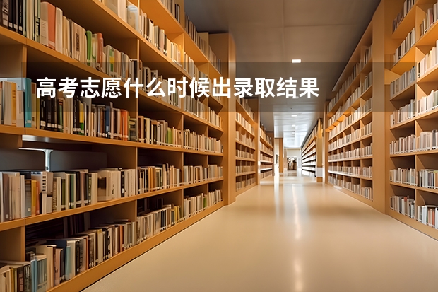 高考志愿什么时候出录取结果