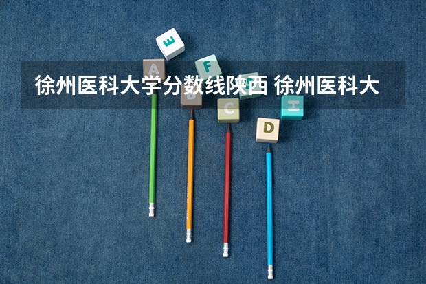 徐州医科大学分数线陕西 徐州医科大学成考录取分数线