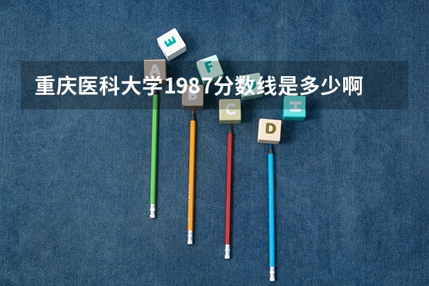 重庆医科大学1987分数线是多少啊