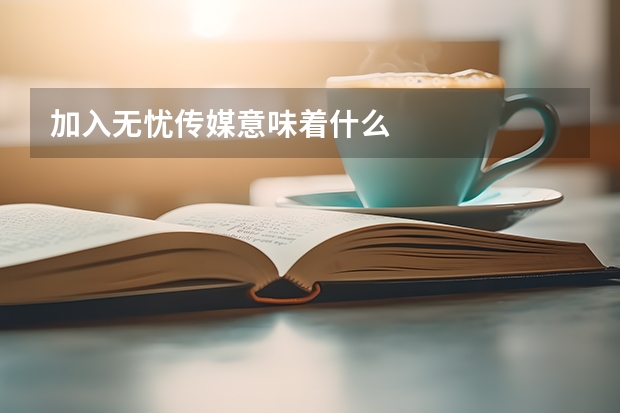 加入无忧传媒意味着什么