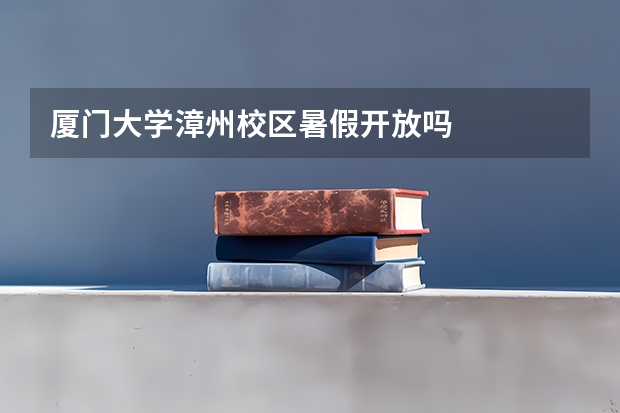 厦门大学漳州校区暑假开放吗