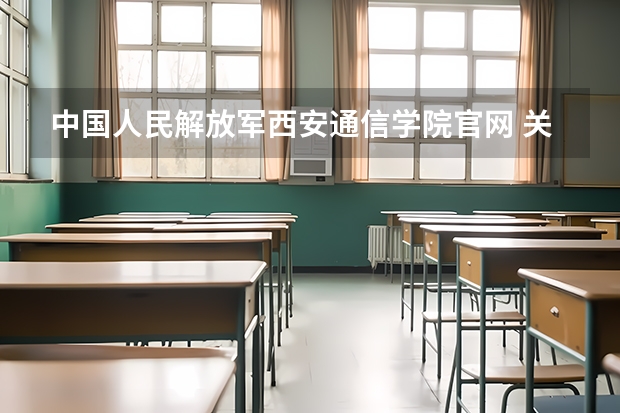 中国人民解放军西安通信学院官网 关于在中国人民解放军西安通信学院就读