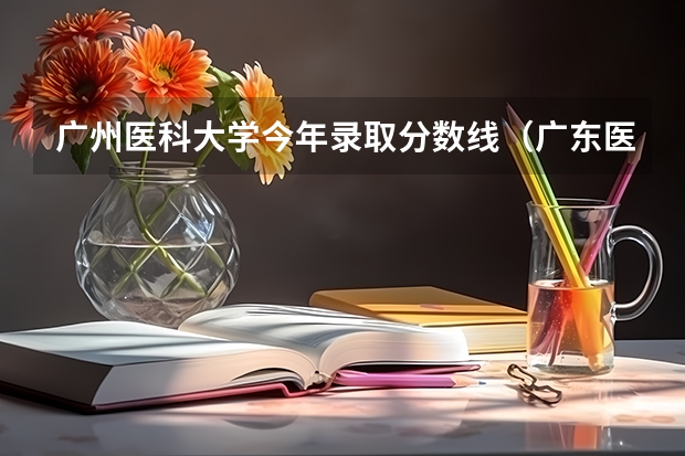 广州医科大学今年录取分数线（广东医科大学分数线2023）