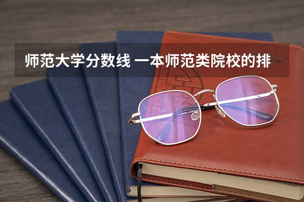 师范大学分数线 一本师范类院校的排名及分数线