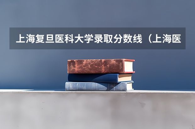 上海复旦医科大学录取分数线（上海医科大学研究生分数线）