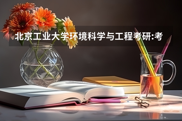 北京工业大学环境科学与工程考研:考研初试和复试该如何准备？