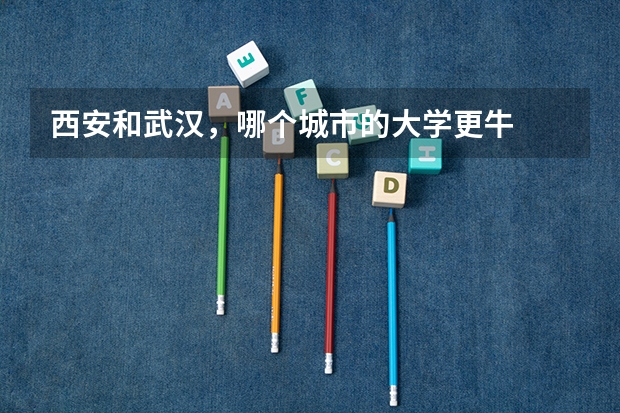 西安和武汉，哪个城市的大学更牛
