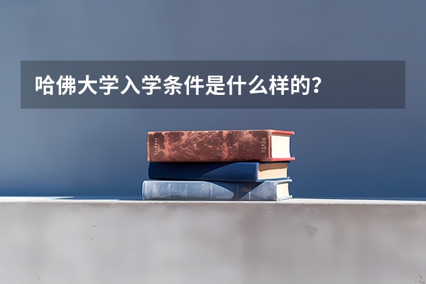哈佛大学入学条件是什么样的？