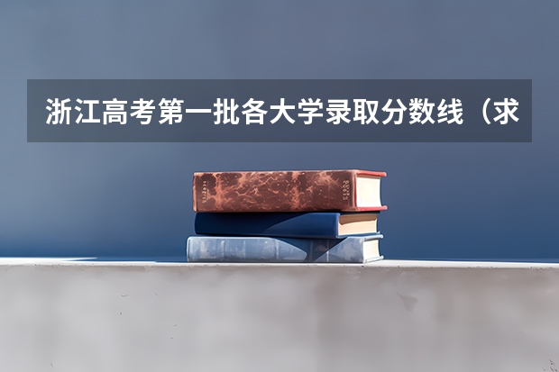 浙江高考第一批各大学录取分数线(求09三本院校在浙江的投档分数!!急!!!)