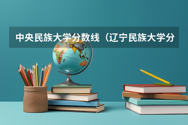 中央民族大学分数线（辽宁民族大学分数线）