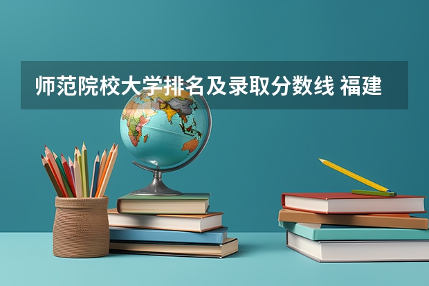 师范院校大学排名及录取分数线 福建师范大学免费师范生分数线