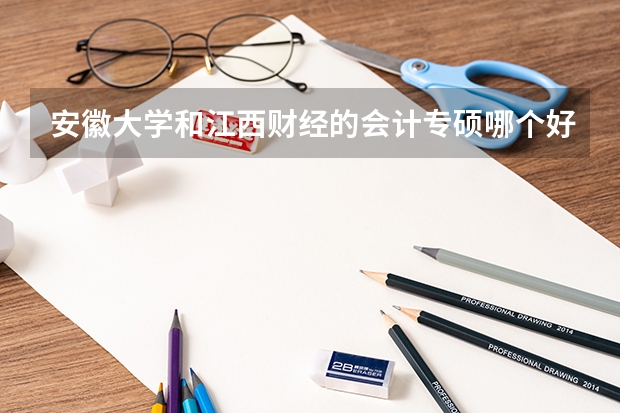 安徽大学和江西财经的会计专硕哪个好些？