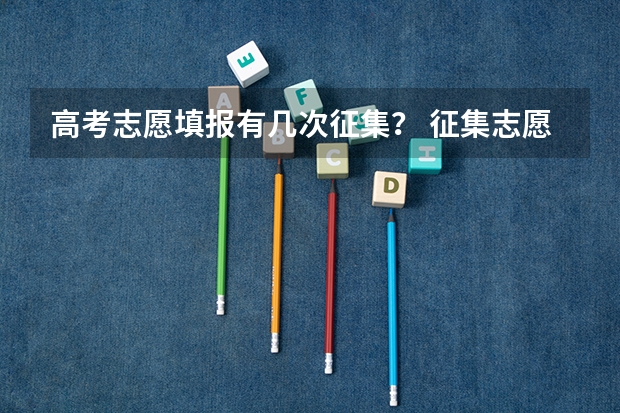高考志愿填报有几次征集？ 征集志愿有几个志愿可以填