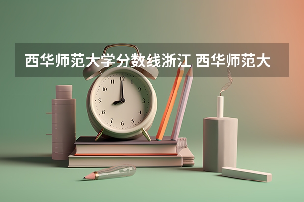 西华师范大学分数线浙江 西华师范大学研究生录取分数线2023