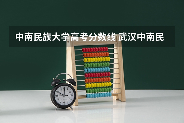 中南民族大学高考分数线 武汉中南民族大学录取分数线