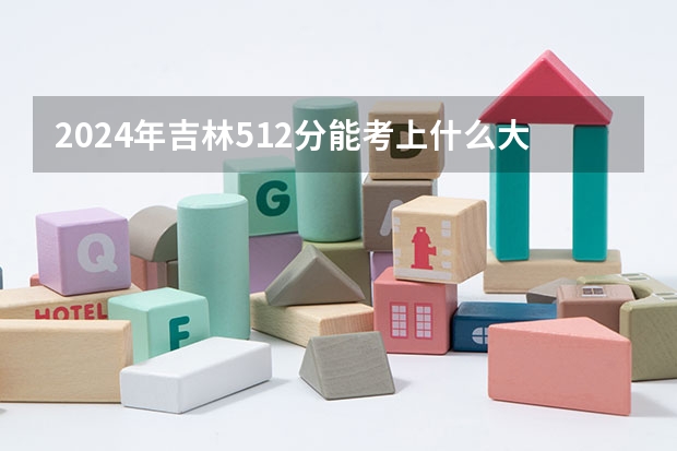 2024年吉林512分能考上什么大学？