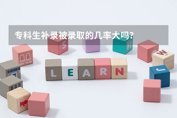 专科生补录被录取的几率大吗？