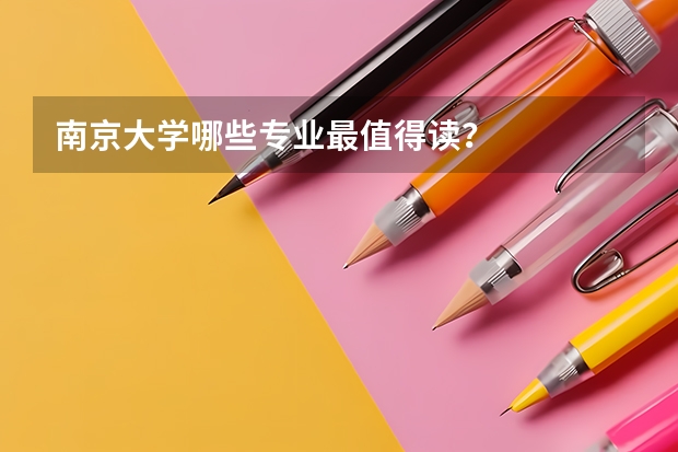 南京大学哪些专业最值得读？