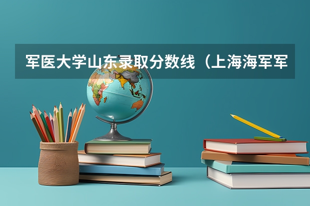 军医大学山东录取分数线（上海海军军医大学2023录取分数线）