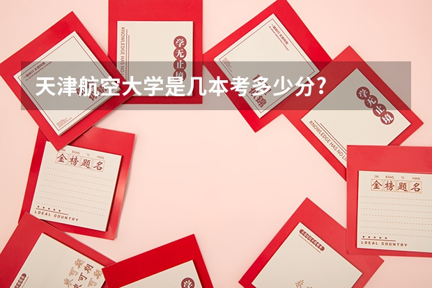 天津航空大学是几本考多少分?