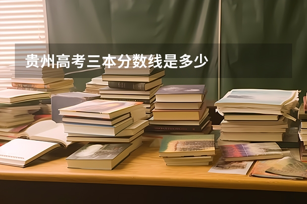 贵州高考三本分数线是多少